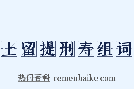 上留提刑寿组词是什么意思的图片